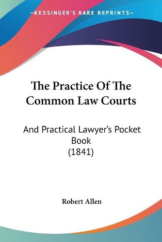 Cover image for The Practice of the Common Law Courts: And Practical Lawyer's Pocket Book (1841)