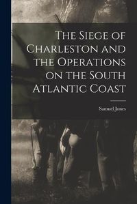 Cover image for The Siege of Charleston and the Operations on the South Atlantic Coast