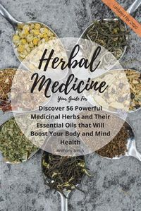 Cover image for Your Guide for Herbal Medicine: Discover 56 Powerful Medicinal Herbs and Their Essential Oils that Will Boost Your Body and Mind Health