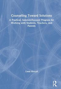 Cover image for Counseling Toward Solutions: A Practical, Solution-Focused Program for Working with Students, Teachers, and Parents