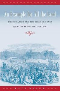 Cover image for An Example for All the Land: Emancipation and the Struggle over Equality in Washington, D.C.