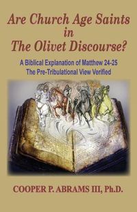 Cover image for The Church Age Saints in the Olivet Discourse: A Biblical Explanation of Matthew 24-25, The Pre-Tribulational View Verified