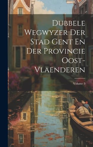 Cover image for Dubbele Wegwyzer Der Stad Gent En Der Provincie Oost-vlaenderen; Volume 5