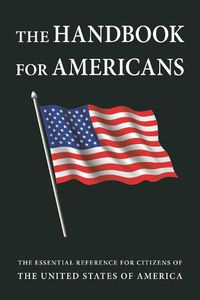 Cover image for The Handbook For Americans, Revised Edition: The Essential Reference for Citizens of the United States of America