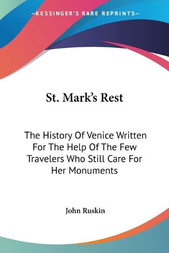 Cover image for St. Mark's Rest: The History of Venice Written for the Help of the Few Travelers Who Still Care for Her Monuments