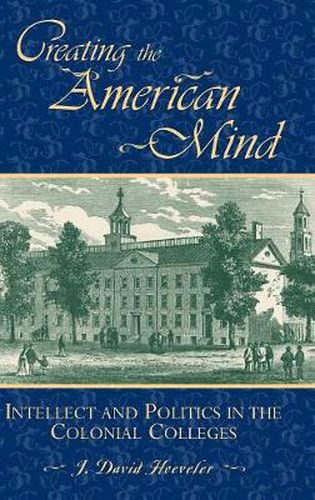 Cover image for Creating the American Mind: Intellect and Politics in the Colonial Colleges