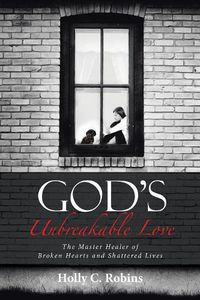 Cover image for God's Unbreakable Love: The Master Healer of Broken Hearts and Shattered Lives