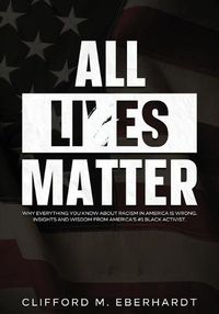 Cover image for All Lies Matter: Why Everything You Know About Racism In America Is Wrong. Insights And Wisdom From America's #1 Black Activist.