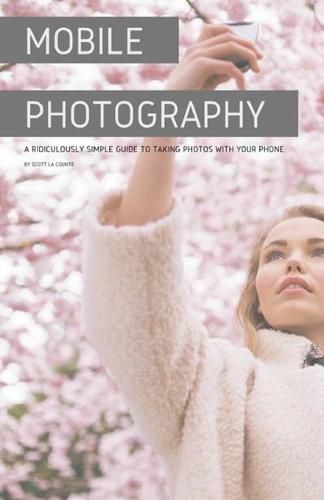 Cover image for Mobile Photography: A Ridiculously Simple Guide to Taking Photos with Your Phone