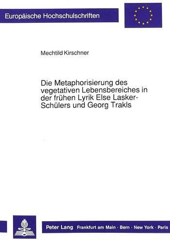 Die Metaphorisierung Des Vegetativen Lebensbereiches in Der Fruehen Lyrik Else Lasker-Schuelers Und Georg Trakls