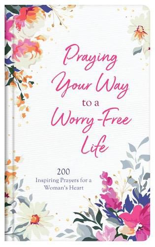 Praying Your Way to a Worry-Free Life: 200 Inspiring Prayers for a Woman's Heart