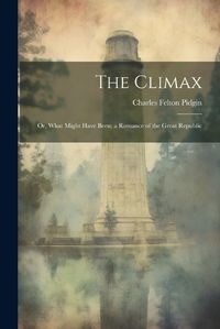 Cover image for The Climax; or, What Might Have Been; a Romance of the Great Republic