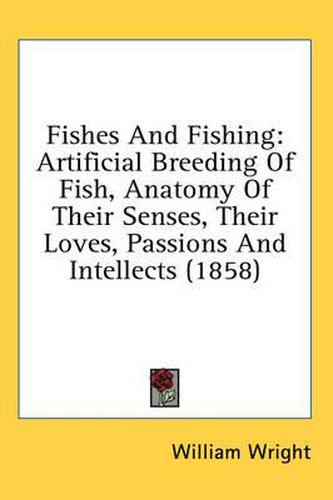 Cover image for Fishes and Fishing: Artificial Breeding of Fish, Anatomy of Their Senses, Their Loves, Passions and Intellects (1858)