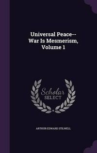 Cover image for Universal Peace--War Is Mesmerism, Volume 1