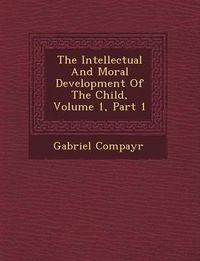 Cover image for The Intellectual and Moral Development of the Child, Volume 1, Part 1