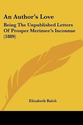 Cover image for An Author's Love: Being the Unpublished Letters of Prosper Merimee's Inconnue (1889)