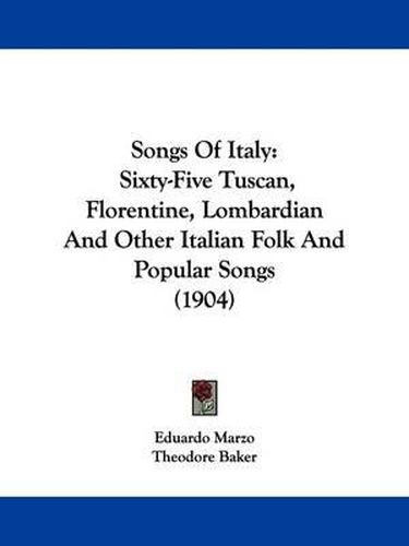 Songs of Italy: Sixty-Five Tuscan, Florentine, Lombardian and Other Italian Folk and Popular Songs (1904)