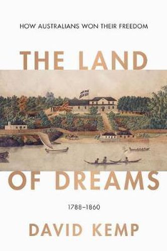 The Land of Dreams: How Australians Won Their Freedom, 1788-1860