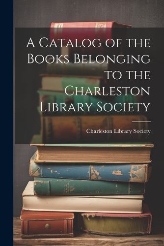 A Catalog of the Books Belonging to the Charleston Library Society