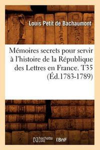 Cover image for Memoires secrets pour servir a l'histoire de la Republique des Lettres en France. T35 (Ed.1783-1789)