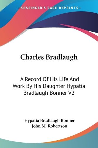 Cover image for Charles Bradlaugh: A Record of His Life and Work by His Daughter Hypatia Bradlaugh Bonner V2