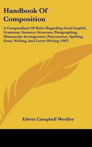 Cover image for Handbook of Composition: A Compendium of Rules Regarding Good English, Grammar, Sentence Structure, Paragraphing, Manuscript Arrangement, Punctuation, Spelling, Essay Writing, and Letter Writing (1907)