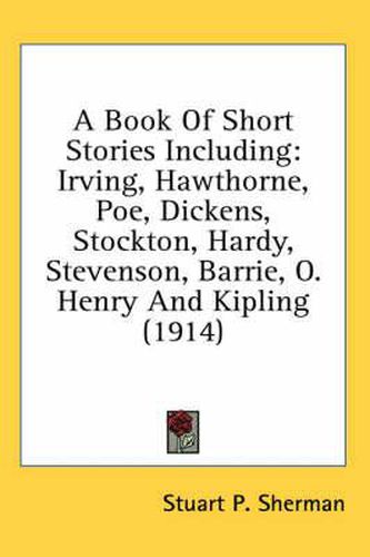 A Book of Short Stories Including: Irving, Hawthorne, Poe, Dickens, Stockton, Hardy, Stevenson, Barrie, O. Henry and Kipling (1914)