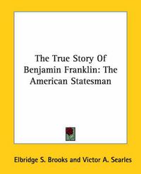 Cover image for The True Story of Benjamin Franklin: The American Statesman
