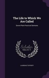 Cover image for The Life to Which We Are Called: Seven Plain Practical Sermons