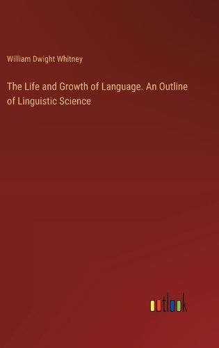 Cover image for The Life and Growth of Language. An Outline of Linguistic Science