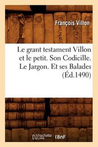 Cover image for Le Grant Testament Villon Et Le Petit . Son Codicille. Le Jargon. Et Ses Balades (Ed.1490)