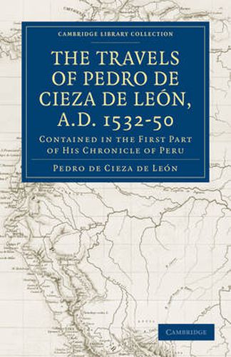 Travels of Pedro de Cieza de Leon, A.D. 1532-50: Contained in the First Part of his Chronicle of Peru