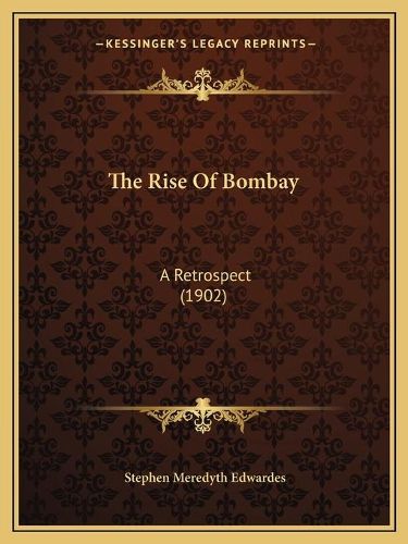 The Rise of Bombay the Rise of Bombay: A Retrospect (1902) a Retrospect (1902)