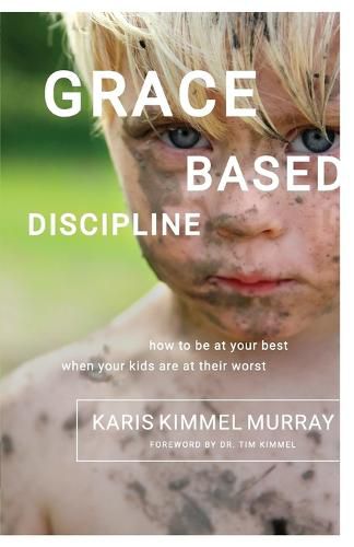 Cover image for Grace Based Discipline: How to Be at Your Best When Your Kids Are at Their Worst