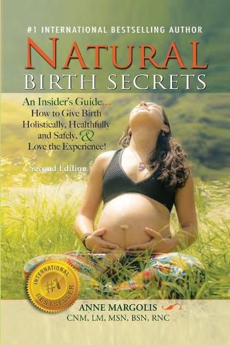 Cover image for Natural Birth Secrets: An Insider's Guide on How to Give Birth Holistically, Healthfully, and Safely, and Love the Experience!