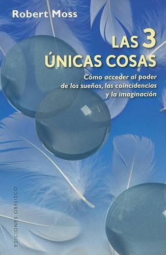 Cover image for Las 3 Unicas Cosas: Como Acceder al Poder de los Suenos, las Coincidencias y la Imaginacion