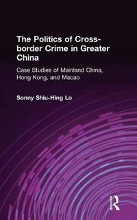 Cover image for The Politics of Cross-Border Crime in Greater China: Case Studies of Mainland China, Hong Kong, and Macao