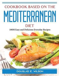 Cover image for Cookbook based on the Mediterranean diet: 100M Easy and Delicious Everyday Recipes