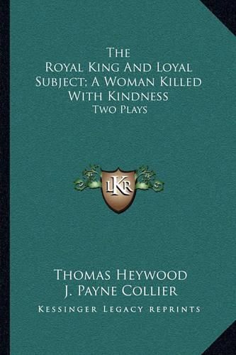 The Royal King and Loyal Subject; A Woman Killed with Kindness: Two Plays