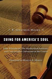 Cover image for Suing for America's Soul: John Whitehead, the Rutherford Institute, and Conservative Christians in the Courts