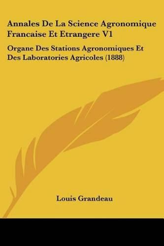 Annales de La Science Agronomique Francaise Et Etrangere V1: Organe Des Stations Agronomiques Et Des Laboratories Agricoles (1888)