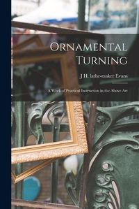 Cover image for Ornamental Turning; a Work of Practical Instruction in the Above Art