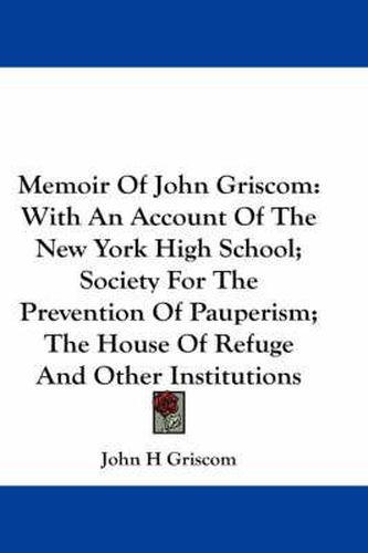 Cover image for Memoir of John Griscom: With an Account of the New York High School; Society for the Prevention of Pauperism; The House of Refuge and Other Institutions