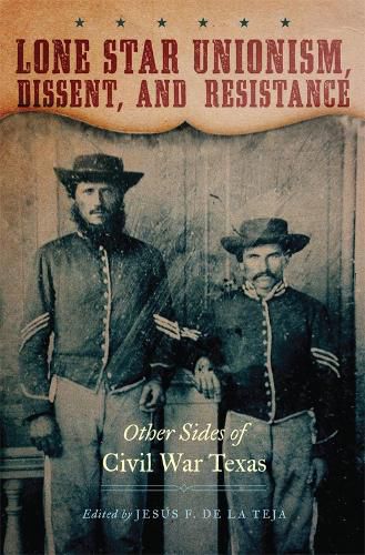 Lone Star Unionism, Dissent, and Resistance: Other Sides of Civil War Texas