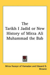 Cover image for The Tarikh I Jadid or New History of Mirza Ali Muhammad the Bab