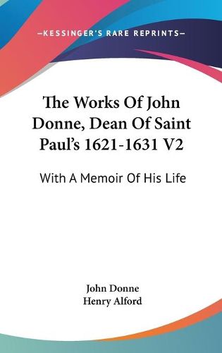 Cover image for The Works of John Donne, Dean of Saint Paul's 1621-1631 V2: With a Memoir of His Life