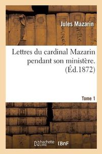 Cover image for Lettres Du Cardinal Mazarin Pendant Son Ministere. Tome 1