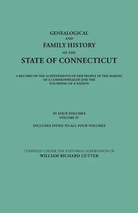 Cover image for Genealogical and Family History of the State of Connecticut. A Record of the Achievements of Her People in the Making of a Commonwealth and the Founding of a Nation. In Four Volumes. Volume IV. Includes Index to All Four Volumes