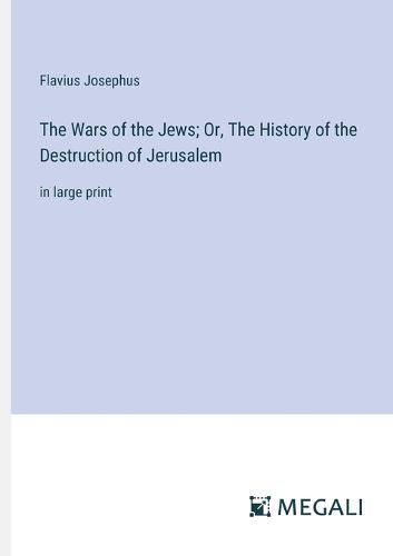 Cover image for The Wars of the Jews; Or, The History of the Destruction of Jerusalem