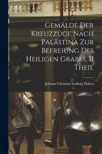 Cover image for Gemaelde Der Kreuzzuege Nach Palaestina Zur Befreiung Des Heiligen Grabes, II Theil